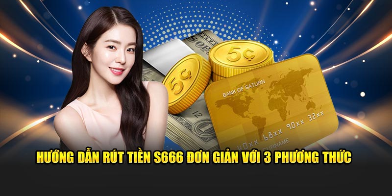 3 cách rút tiền S666 tốc độ