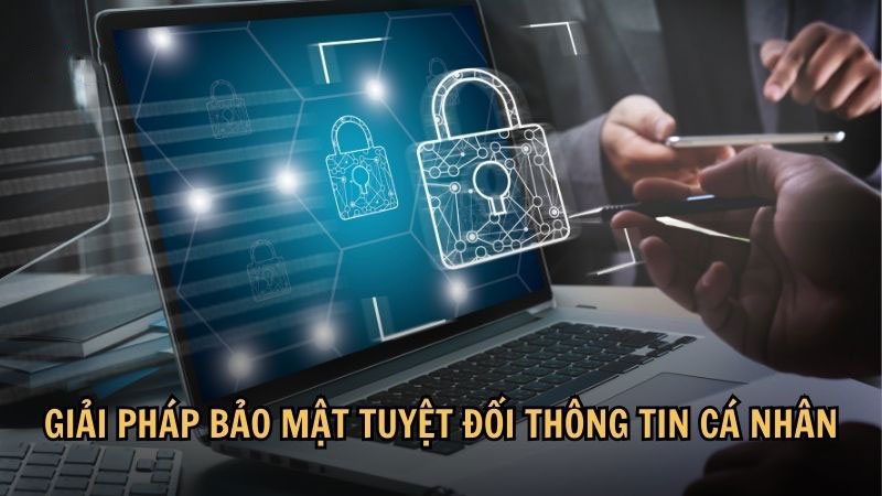 Giải pháp bảo mật tuyệt đối thông tin cá nhân