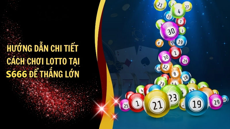 Hướng dẫn cách chơi Lotto tại S666
