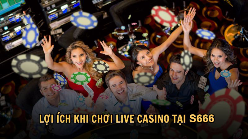 Lợi ích khi chơi Live Casino tại S666