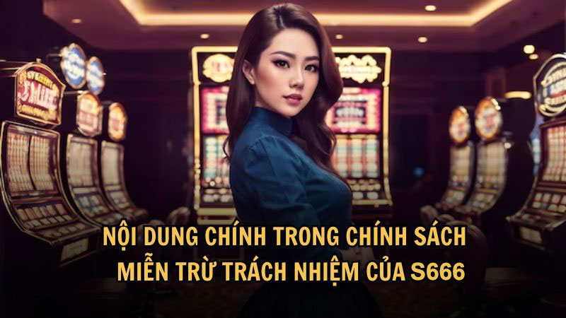 Nội dung chính trong chính sách miễn trừ trách nhiệm của S666