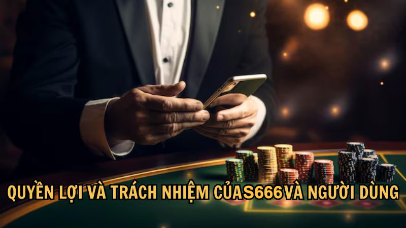 Quyền lợi và trách nhiệm của S666 và người dùng
